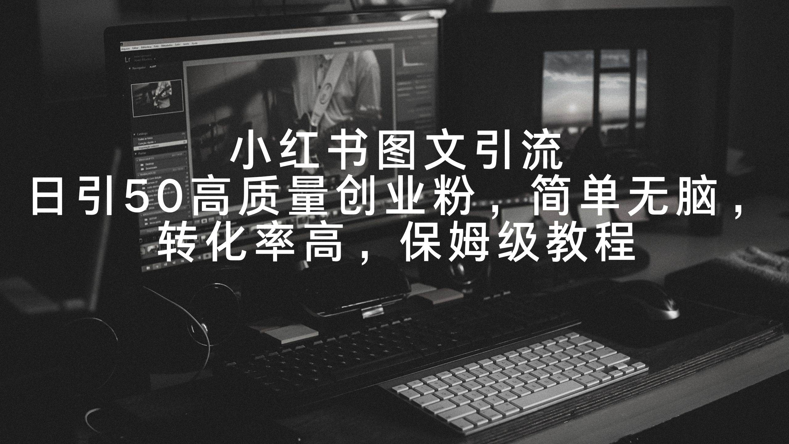 小红书图文引流，日引50高质量创业粉，简单无脑，转化率高，保姆级教程凯哥轻创网-网创项目资源站-副业项目-创业项目-搞钱项目凯哥轻创网