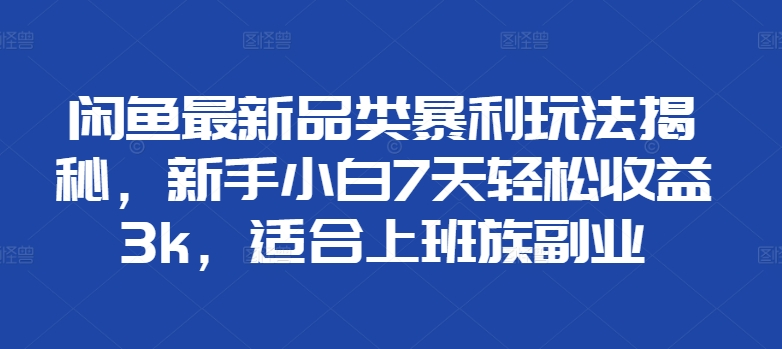闲鱼最新品类暴利玩法揭秘，新手小白7天轻松赚3000+，适合上班族副业凯哥轻创网-网创项目资源站-副业项目-创业项目-搞钱项目凯哥轻创网