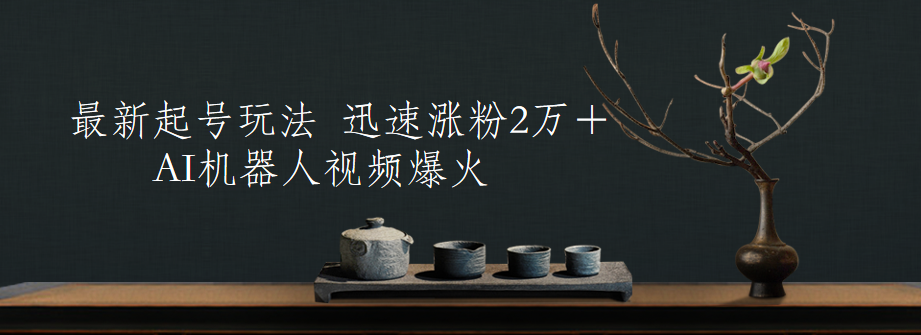 最新起号玩法，AI机器人视频爆火，迅速涨粉2万＋凯哥轻创网-网创项目资源站-副业项目-创业项目-搞钱项目凯哥轻创网