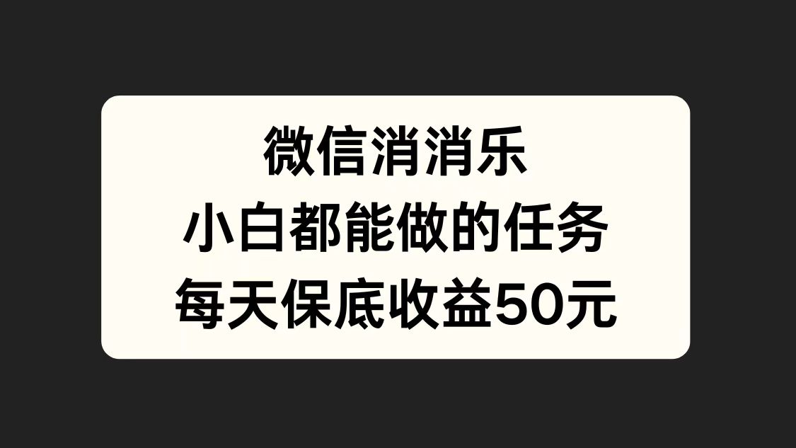 微信消一消，小白都能做的任务，每天收益保底50元凯哥轻创网-网创项目资源站-副业项目-创业项目-搞钱项目凯哥轻创网