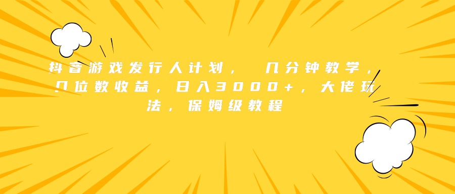 抖音游戏发行人计划， 几分钟教学，几位数收益，日入3000+，大佬玩法，保姆级教程凯哥轻创网-网创项目资源站-副业项目-创业项目-搞钱项目凯哥轻创网