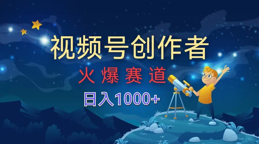 视频号创作者，火爆赛道，日入1000+凯哥轻创网-网创项目资源站-副业项目-创业项目-搞钱项目凯哥轻创网