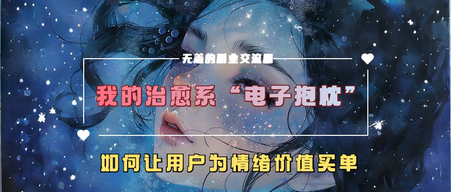 我的治愈系“电子抱枕”，如何让用户为情绪价值买单！凯哥轻创网-网创项目资源站-副业项目-创业项目-搞钱项目凯哥轻创网