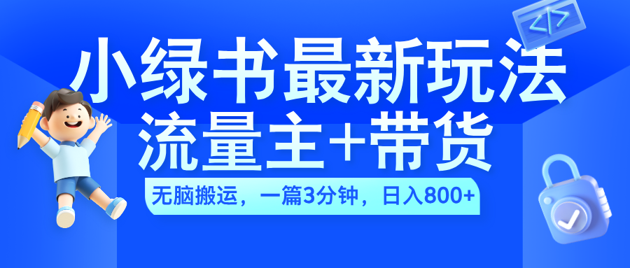 2024小绿书流量主+带货最新玩法，AI无脑搬运，一篇图文3分钟，日入800+凯哥轻创网-网创项目资源站-副业项目-创业项目-搞钱项目凯哥轻创网