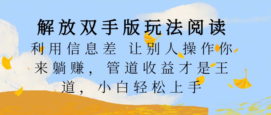 解放双手版玩法阅读，利用信息差让别人操作你来躺赚，管道收益才是王道，小白轻松上手凯哥轻创网-网创项目资源站-副业项目-创业项目-搞钱项目凯哥轻创网