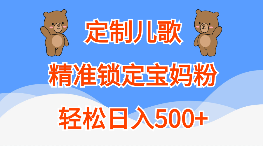 定制儿歌精准锁定宝妈粉，轻松日入500+凯哥轻创网-网创项目资源站-副业项目-创业项目-搞钱项目凯哥轻创网