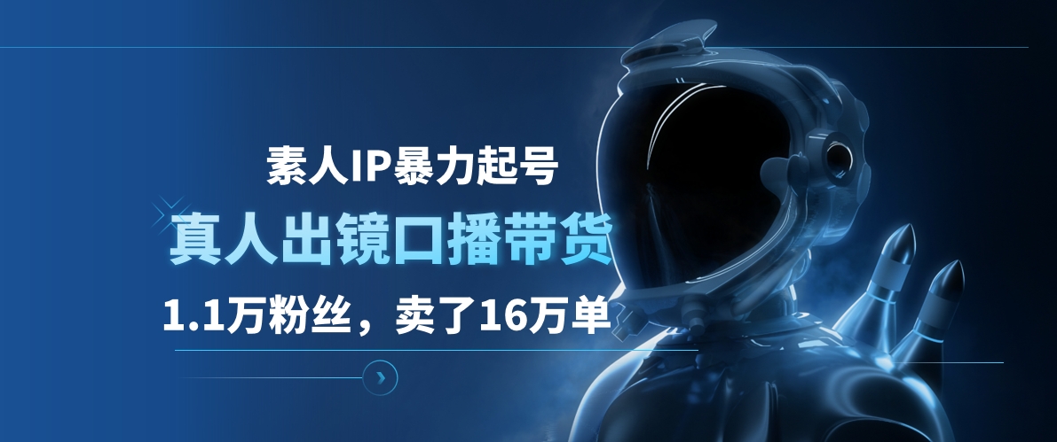 素人IP暴力起号，真人出镜口播带货，1.1万粉丝，卖了16万单凯哥轻创网-网创项目资源站-副业项目-创业项目-搞钱项目凯哥轻创网