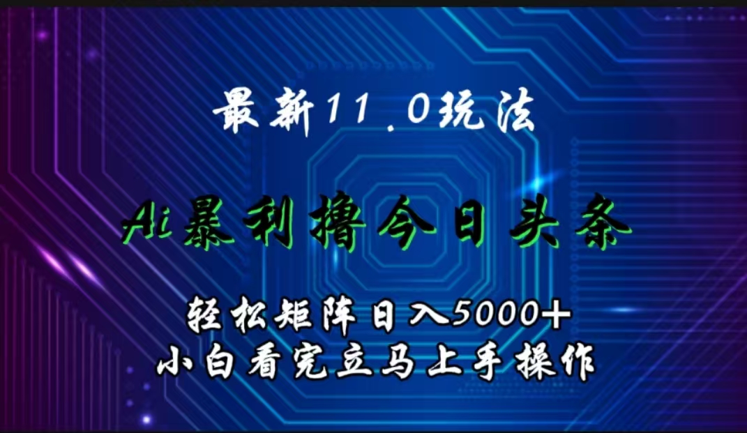 最新11.0玩法 AI辅助撸今日头条轻松实现矩阵日入5000+小白看完即可上手矩阵操作凯哥轻创网-网创项目资源站-副业项目-创业项目-搞钱项目凯哥轻创网