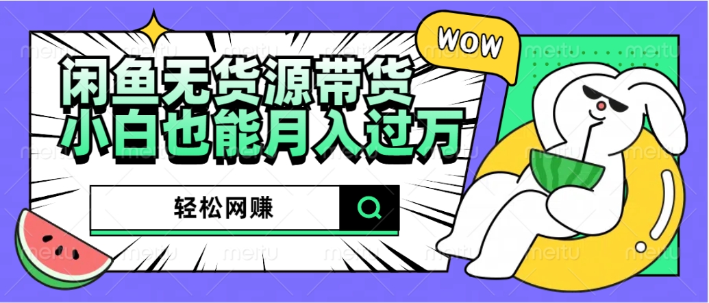 闲鱼无货源带货：轻松网赚，小白也能月入过万的秘密武器凯哥轻创网-网创项目资源站-副业项目-创业项目-搞钱项目凯哥轻创网
