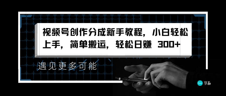 视频号创作分成新手教程，小白轻松上手，简单搬运，轻松日赚 300+凯哥轻创网-网创项目资源站-副业项目-创业项目-搞钱项目凯哥轻创网