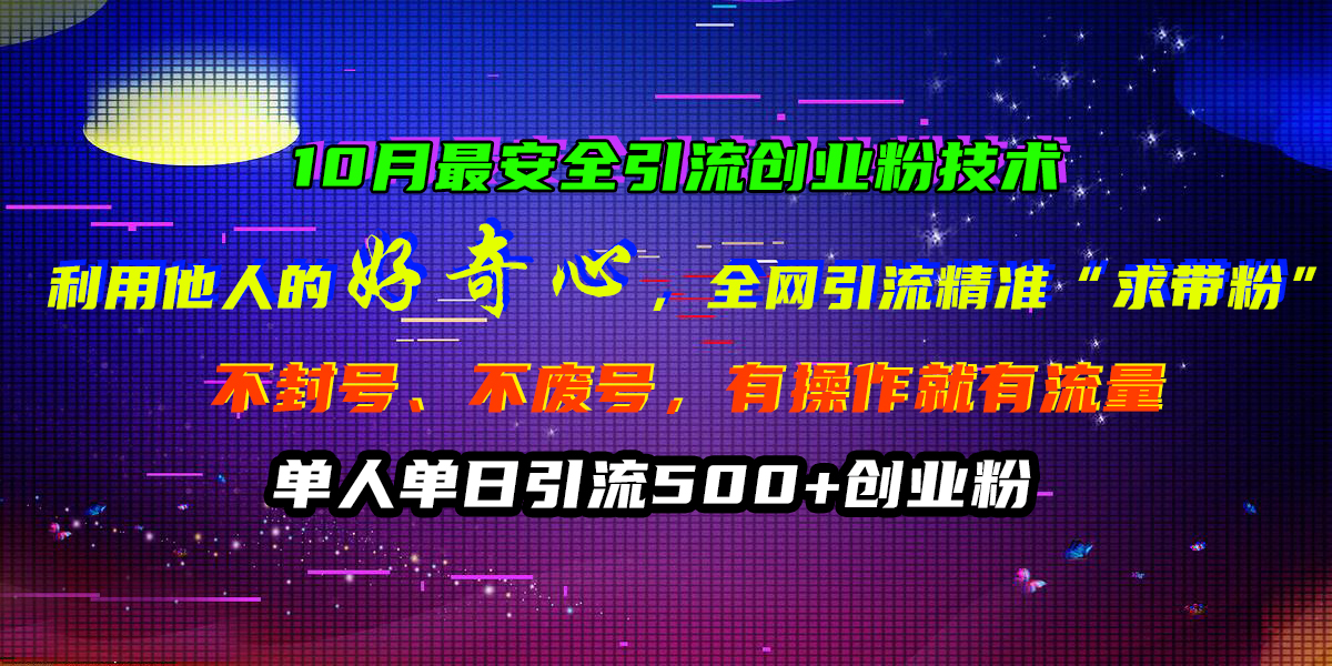 10月最安全引流创业粉技术，利用他人的好奇心，全网引流精准“求带粉”，不封号、不废号，有操作就有流量，单人单日引流500+创业粉凯哥轻创网-网创项目资源站-副业项目-创业项目-搞钱项目凯哥轻创网