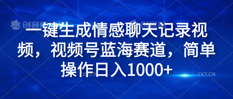 一键生成情感聊天记录视频，视频号蓝海赛道，简单操作日入1000+凯哥轻创网-网创项目资源站-副业项目-创业项目-搞钱项目凯哥轻创网