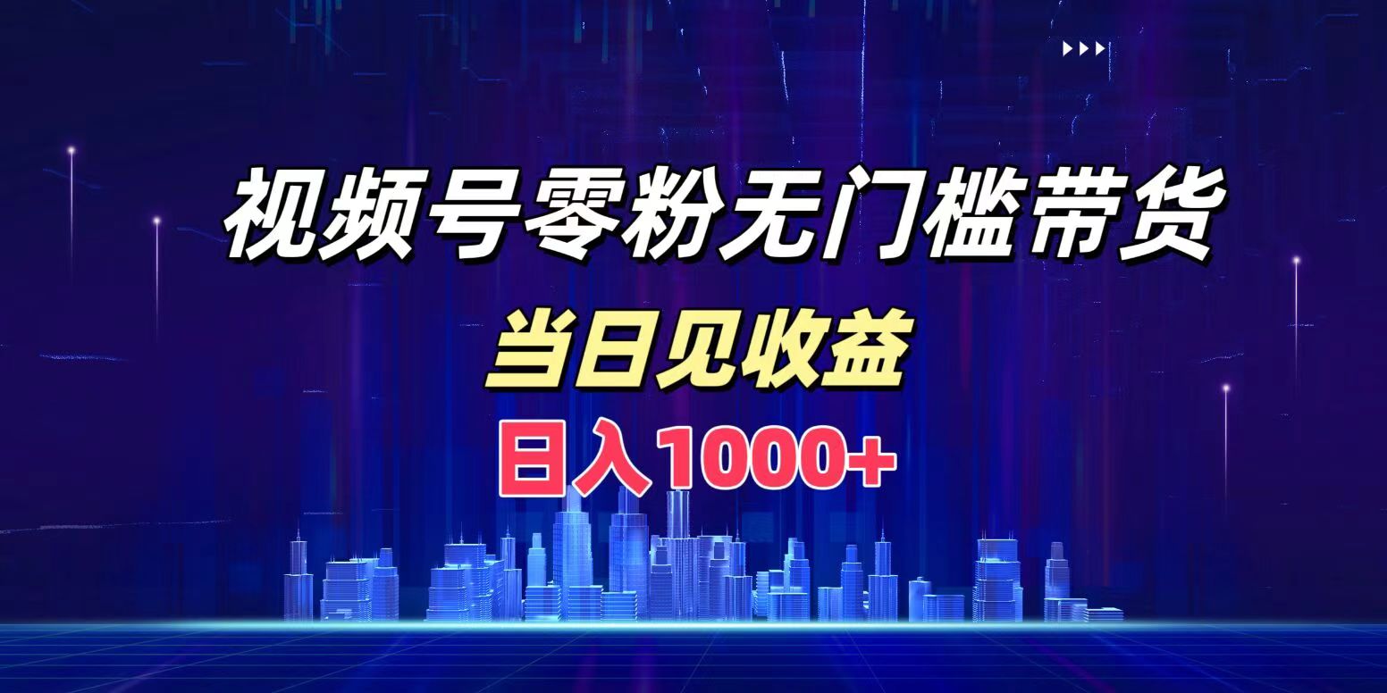 视频号0粉无门槛带货，日入1000+，当天见收益凯哥轻创网-网创项目资源站-副业项目-创业项目-搞钱项目凯哥轻创网
