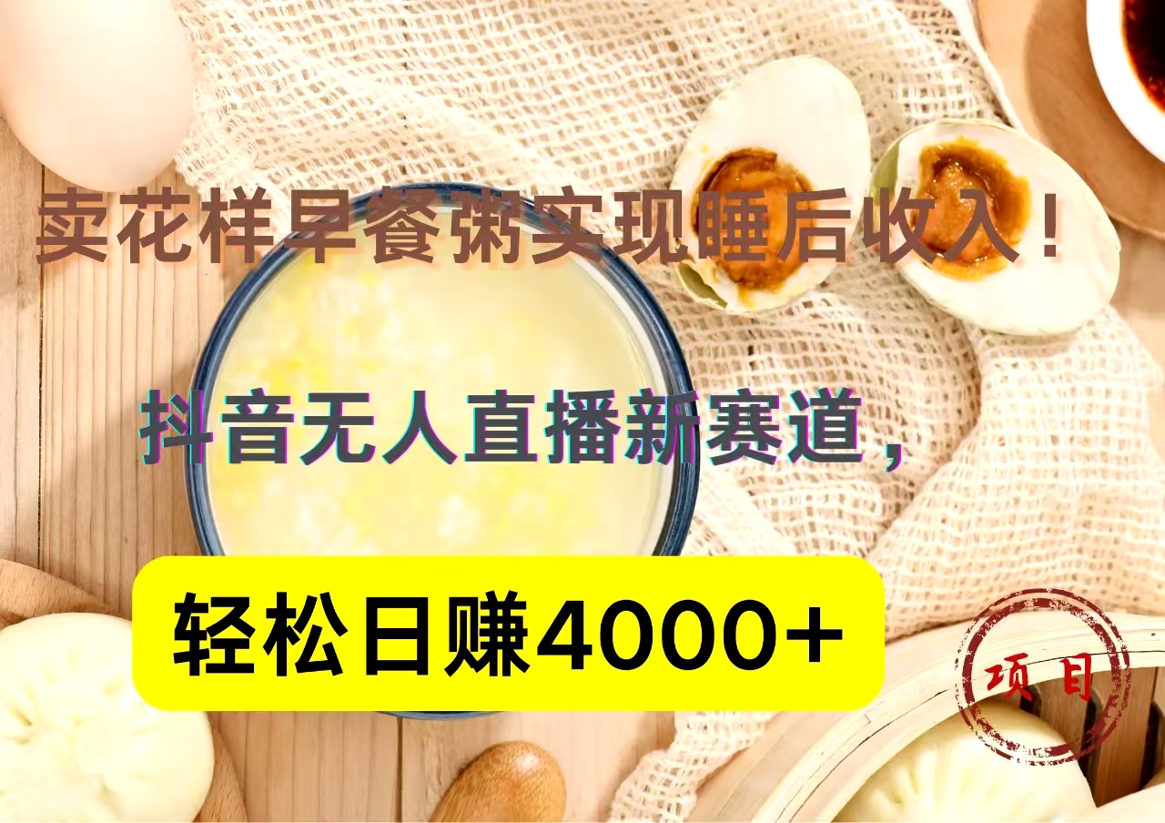 抖音卖花样早餐粥直播新赛道，轻松日赚4000+实现睡后收入！凯哥轻创网-网创项目资源站-副业项目-创业项目-搞钱项目凯哥轻创网