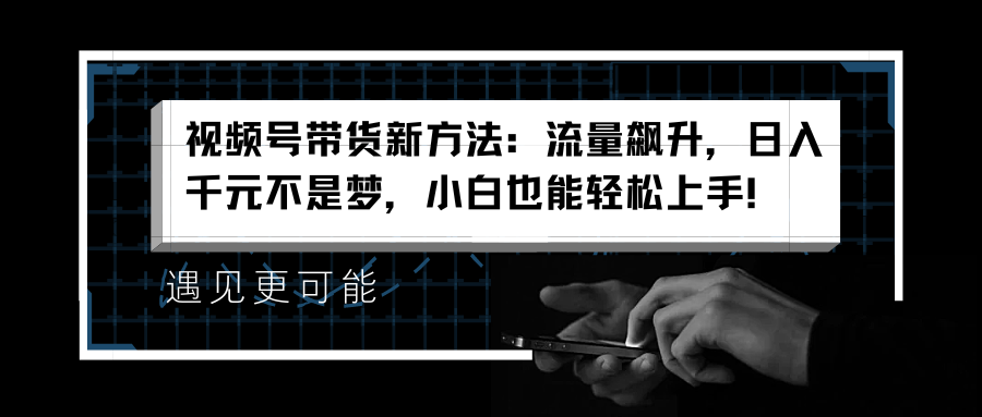 视频号带货新方法：流量飙升，日入千元不是梦，小白也能轻松上手！凯哥轻创网-网创项目资源站-副业项目-创业项目-搞钱项目凯哥轻创网