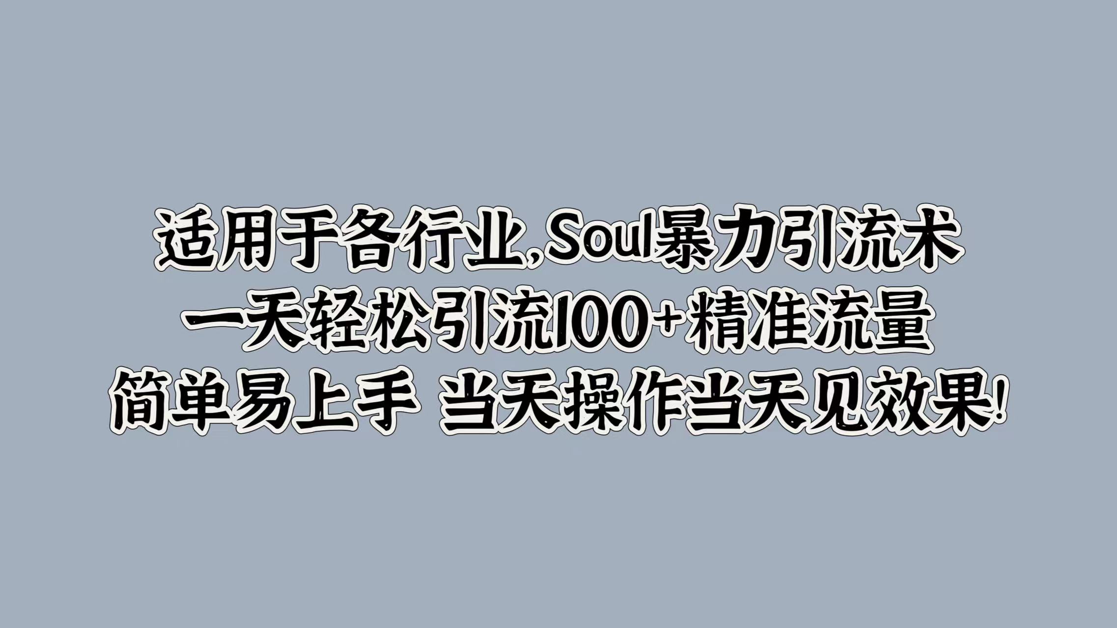适用于各行业，Soul暴力引流术，一天轻松引流100+精准流量，简单易上手 当天操作当天见效果!凯哥轻创网-网创项目资源站-副业项目-创业项目-搞钱项目凯哥轻创网