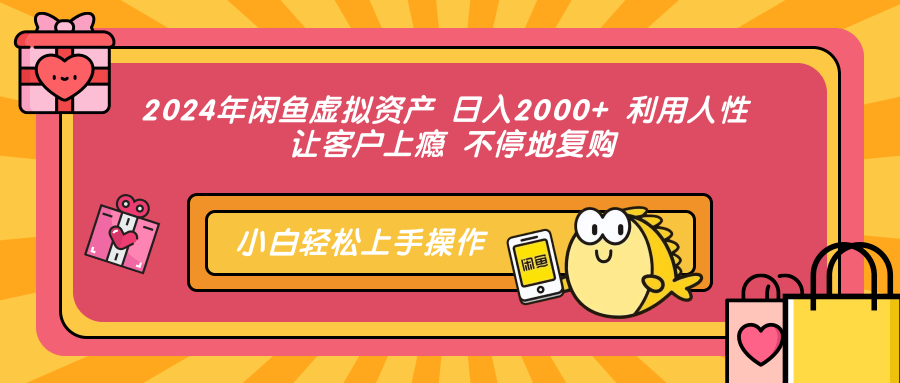 2024年闲鱼虚拟资产 日入2000+ 利用人性 让客户上瘾 不停地复购凯哥轻创网-网创项目资源站-副业项目-创业项目-搞钱项目凯哥轻创网