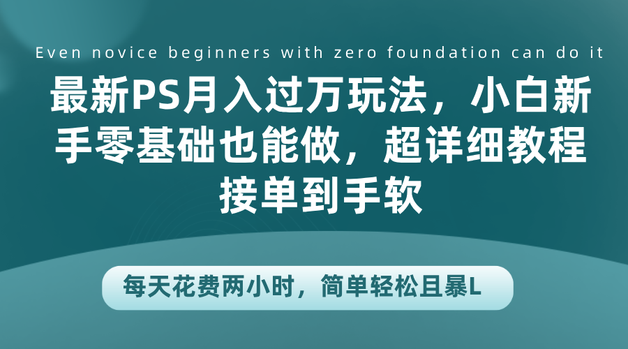 最新PS月入过万玩法，小白新手零基础也能做，超详细教程接单到手软，每天花费两小时，简单轻松且暴L凯哥轻创网-网创项目资源站-副业项目-创业项目-搞钱项目凯哥轻创网