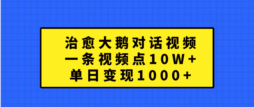 治愈大鹅对话一条视频点赞 10W+，单日变现1000+凯哥轻创网-网创项目资源站-副业项目-创业项目-搞钱项目凯哥轻创网