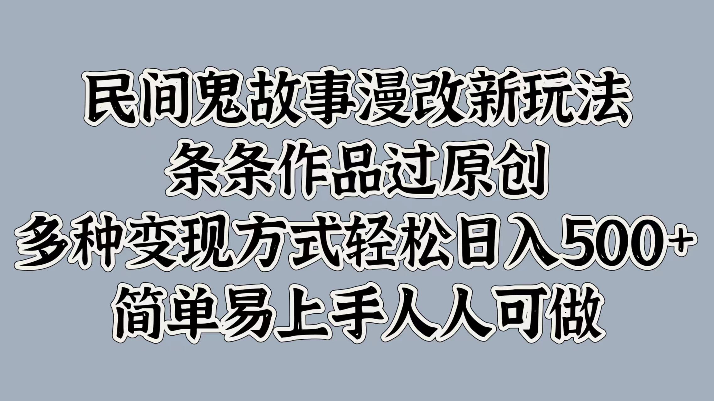 民间鬼故事漫改新玩法，条条作品过原创，简单易上手人人可做，多种变现方式轻松日入500+凯哥轻创网-网创项目资源站-副业项目-创业项目-搞钱项目凯哥轻创网
