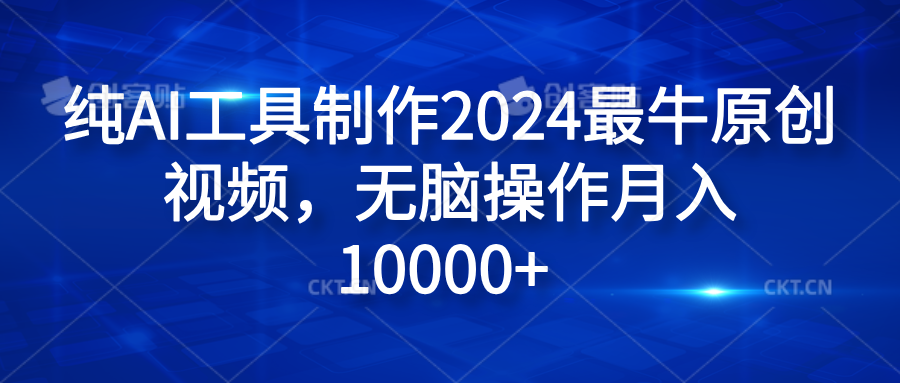 纯AI工具制作2024最牛原创视频，无脑操作月入10000+凯哥轻创网-网创项目资源站-副业项目-创业项目-搞钱项目凯哥轻创网