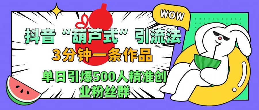 抖音“葫芦式”引流法，三分钟一条作品，单日引爆抖音500人精准创业粉丝群凯哥轻创网-网创项目资源站-副业项目-创业项目-搞钱项目凯哥轻创网