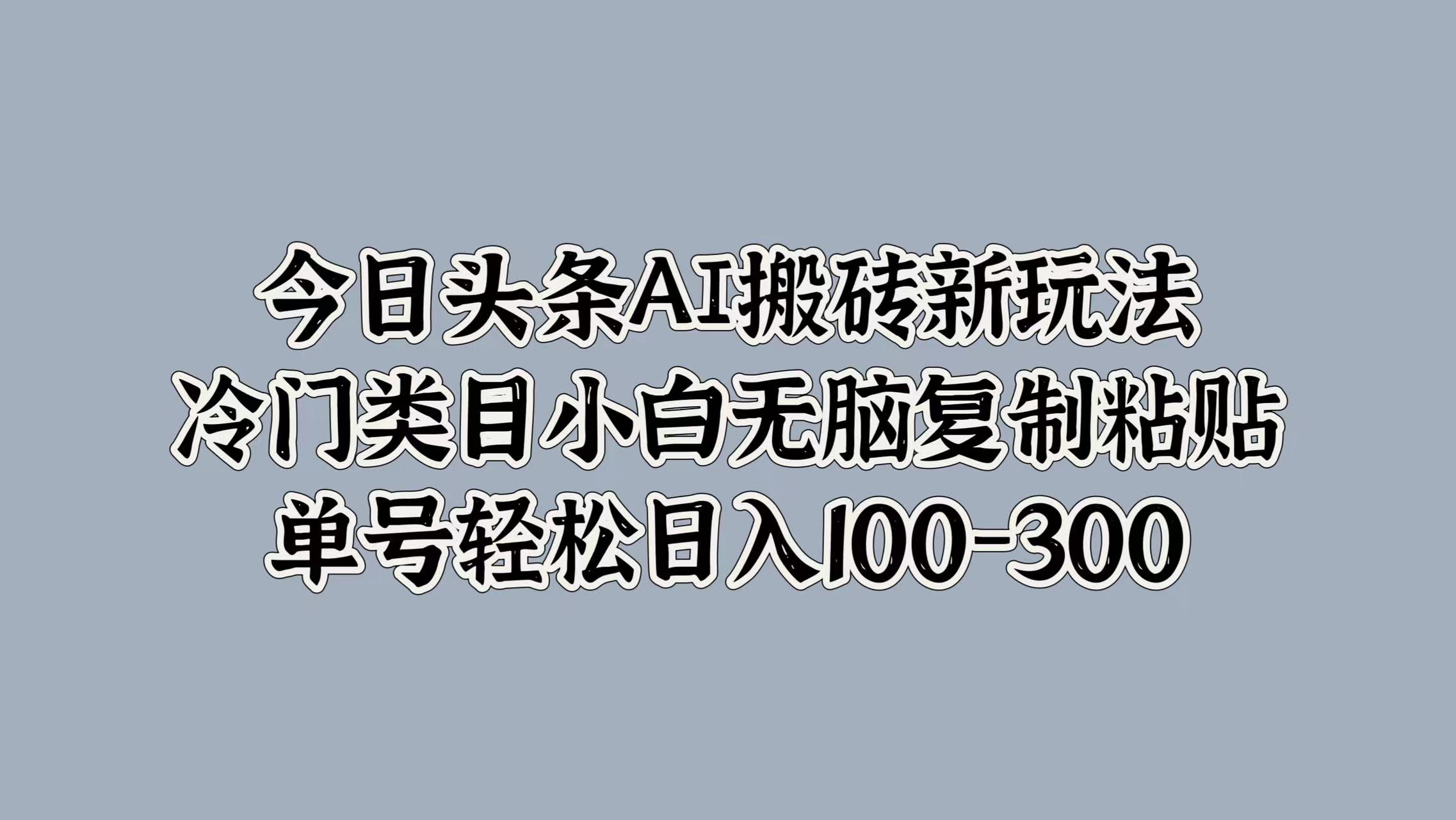 今日头条AI搬砖新玩法，冷门类目小白无脑复制粘贴，单号轻松日入100-300凯哥轻创网-网创项目资源站-副业项目-创业项目-搞钱项目凯哥轻创网