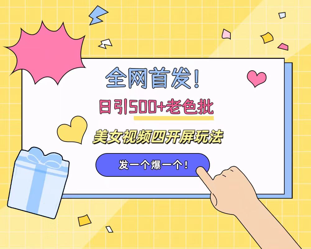 全网首发！日引500+老色批 美女视频四开屏玩法！发一个爆一个！凯哥轻创网-网创项目资源站-副业项目-创业项目-搞钱项目凯哥轻创网