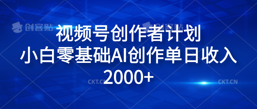 视频号创作者计划，小白零基础AI创作单日收入2000+凯哥轻创网-网创项目资源站-副业项目-创业项目-搞钱项目凯哥轻创网
