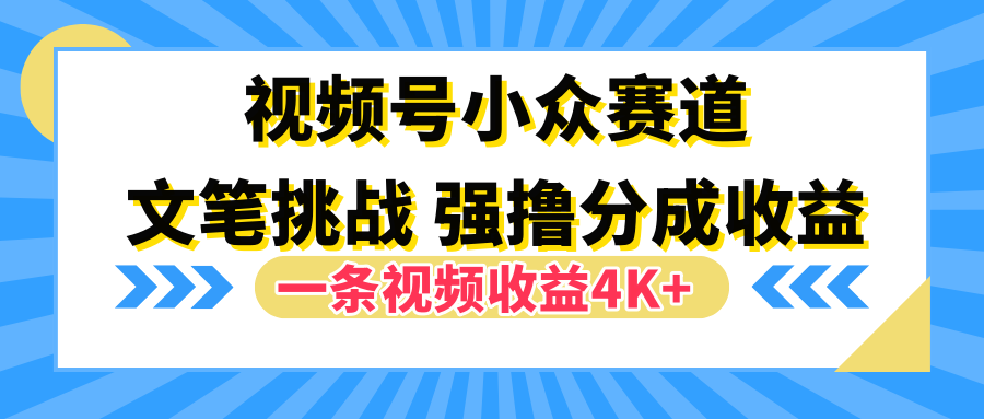 视频号小众赛道，文笔挑战，一条视频收益4K+凯哥轻创网-网创项目资源站-副业项目-创业项目-搞钱项目凯哥轻创网