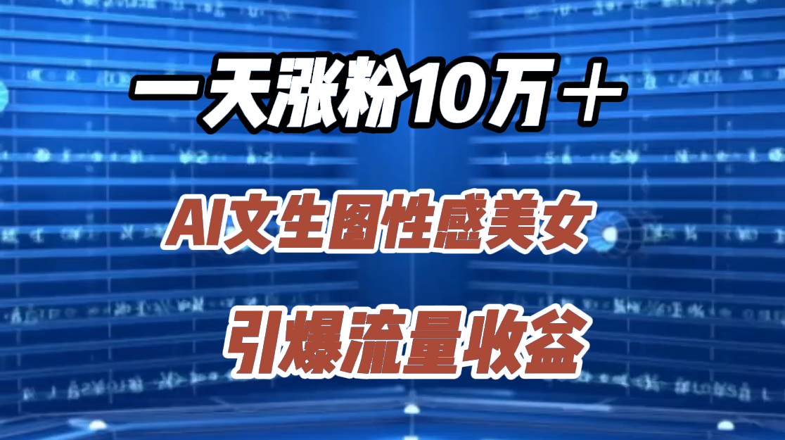 一天涨粉10万＋，AI文生图性感美女，引爆流量收益凯哥轻创网-网创项目资源站-副业项目-创业项目-搞钱项目凯哥轻创网
