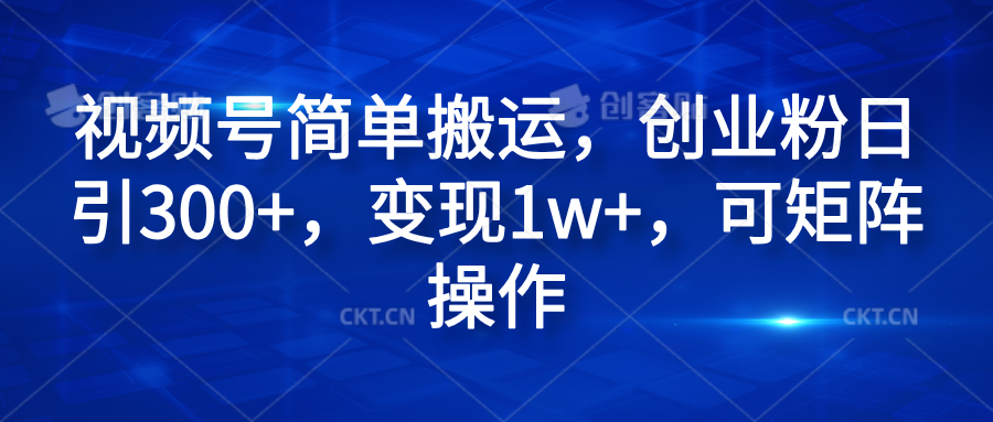 视频号简单搬运，创业粉日引300+，变现1w+，可矩阵操作凯哥轻创网-网创项目资源站-副业项目-创业项目-搞钱项目凯哥轻创网