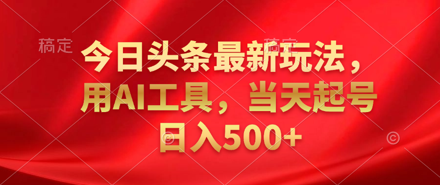 今日头条最新玩法，利用AI工具，当天起号日入500+凯哥轻创网-网创项目资源站-副业项目-创业项目-搞钱项目凯哥轻创网