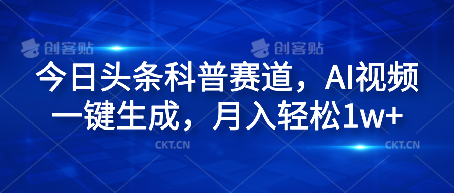 今日头条科普赛道，AI视频一键生成，月入轻松1w+凯哥轻创网-网创项目资源站-副业项目-创业项目-搞钱项目凯哥轻创网