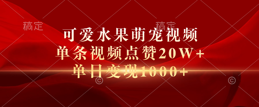 可爱水果萌宠视频，单条视频点赞20W+，单日变现1000+凯哥轻创网-网创项目资源站-副业项目-创业项目-搞钱项目凯哥轻创网
