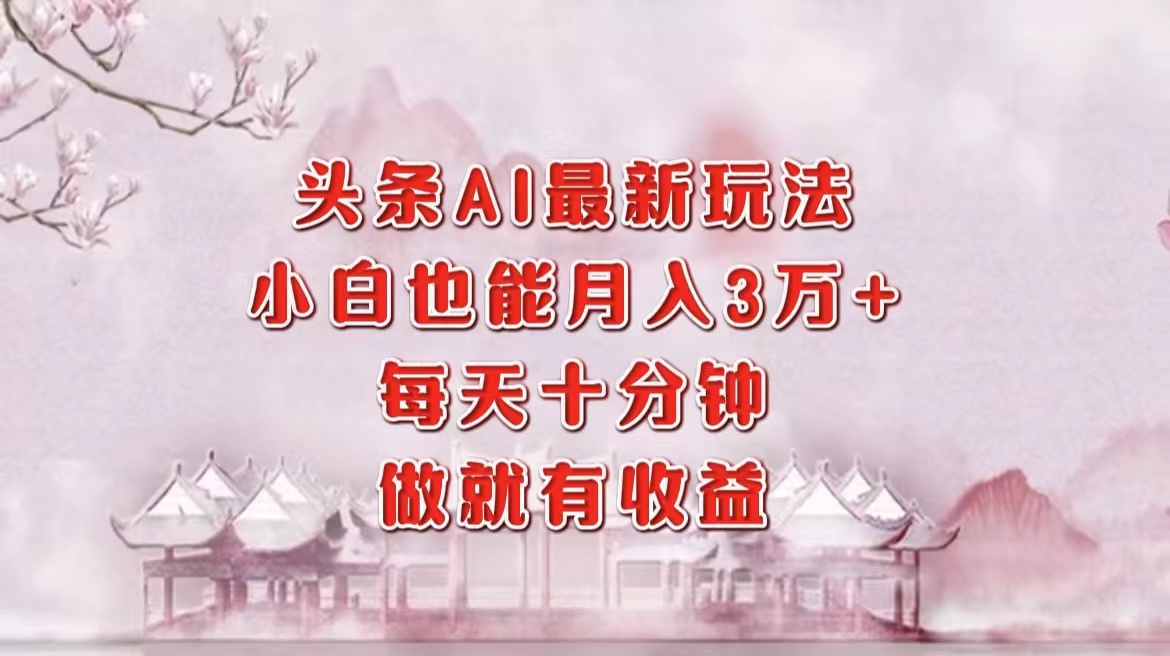 头条AI最新玩法，小白轻松月入三万＋，每天十分钟，做就有收益凯哥轻创网-网创项目资源站-副业项目-创业项目-搞钱项目凯哥轻创网
