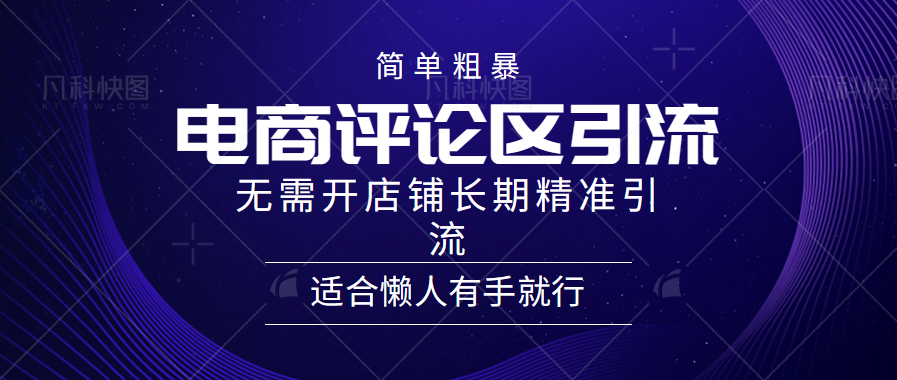 简单粗暴引流-电商平台评论引流大法，精准引流适合懒人有手就行，无需开店铺长期凯哥轻创网-网创项目资源站-副业项目-创业项目-搞钱项目凯哥轻创网