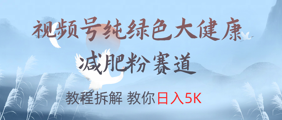 视频号纯绿色大健康粉赛道，教程拆解，教你日入5K凯哥轻创网-网创项目资源站-副业项目-创业项目-搞钱项目凯哥轻创网