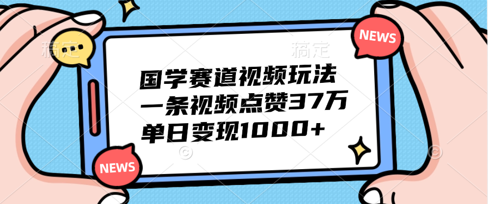 国学赛道视频玩法，单日变现1000+，一条视频点赞37万凯哥轻创网-网创项目资源站-副业项目-创业项目-搞钱项目凯哥轻创网