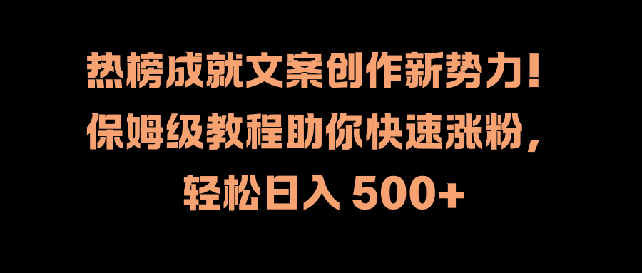 热榜成就文案创作新势力！保姆级教程助你快速涨粉，轻松日入 500+凯哥轻创网-网创项目资源站-副业项目-创业项目-搞钱项目凯哥轻创网