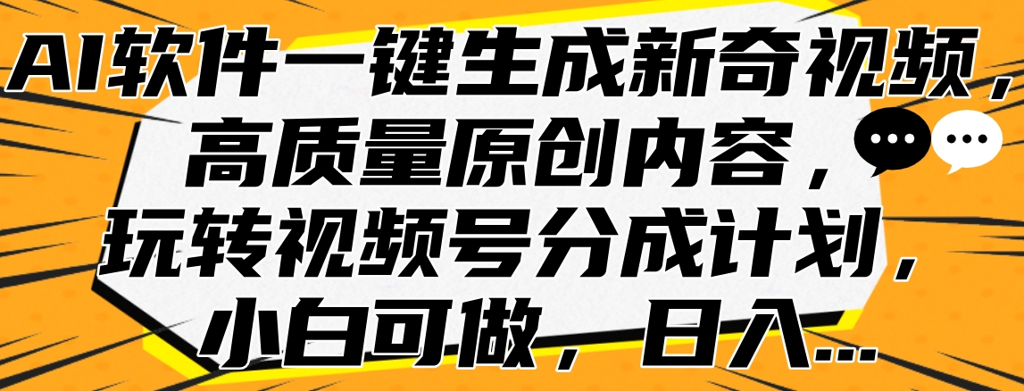 AI软件一键生成新奇视频，高质量原创内容，玩转视频号分成计划，小白可做，日入…凯哥轻创网-网创项目资源站-副业项目-创业项目-搞钱项目凯哥轻创网