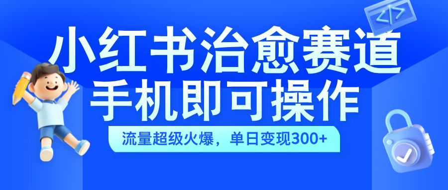 小红书治愈视频赛道，手机即可操作，蓝海项目简单无脑，单日可赚300+凯哥轻创网-网创项目资源站-副业项目-创业项目-搞钱项目凯哥轻创网