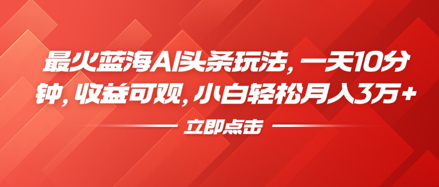 最火蓝海AI头条玩法，一天10分钟，收益可观，小白轻松月入3万+凯哥轻创网-网创项目资源站-副业项目-创业项目-搞钱项目凯哥轻创网