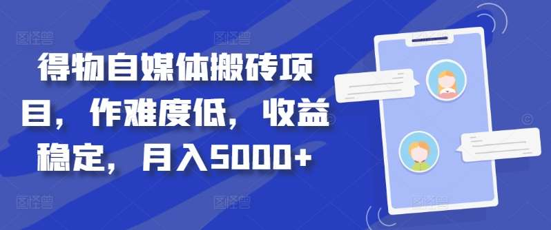 得物自媒体搬砖月入5000+凯哥轻创网-网创项目资源站-副业项目-创业项目-搞钱项目凯哥轻创网