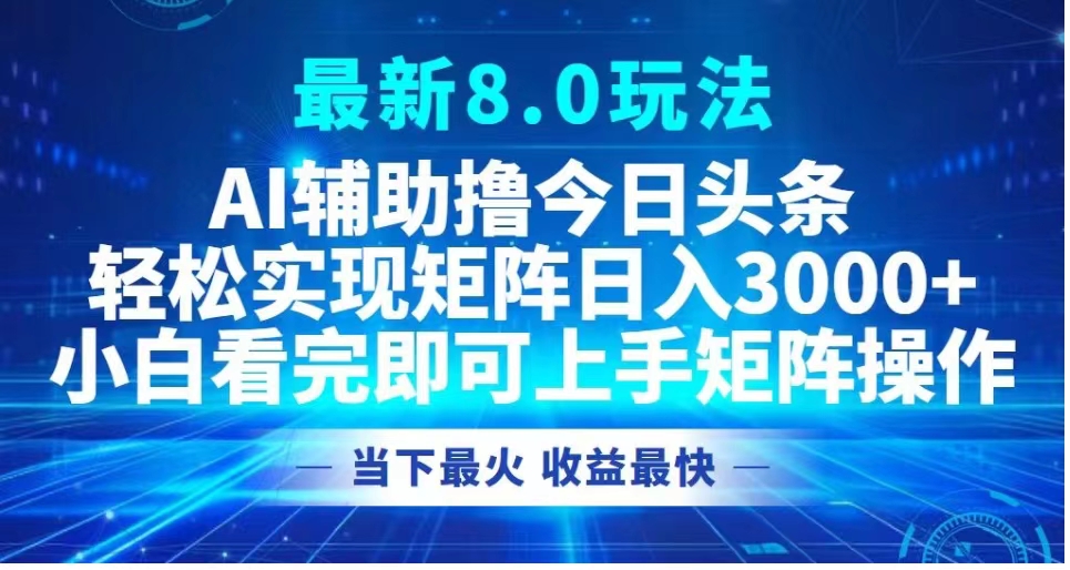 最新8.0玩法 AI辅助撸今日头条轻松实现矩阵日入3000+小白看完即可上手矩阵操作当下最火 收益最快凯哥轻创网-网创项目资源站-副业项目-创业项目-搞钱项目凯哥轻创网