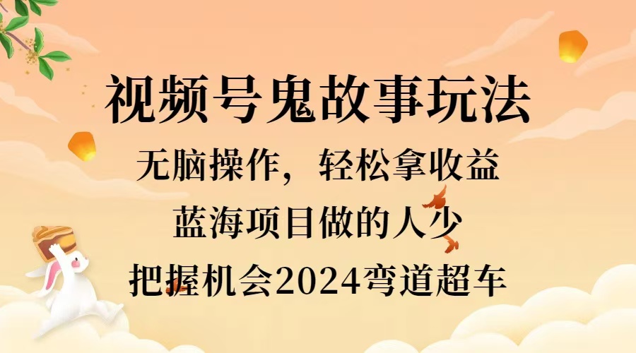 视频号冷门玩法，无脑操作，小白轻松上手拿收益，鬼故事流量爆火，轻松三位数，2024实现弯道超车凯哥轻创网-网创项目资源站-副业项目-创业项目-搞钱项目凯哥轻创网