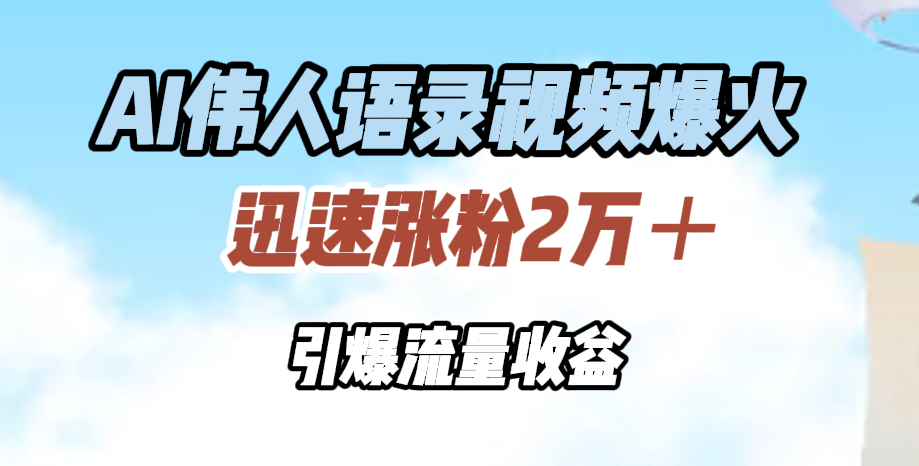 AI伟人语录视频爆火，迅速涨粉2万＋，引爆流量收益凯哥轻创网-网创项目资源站-副业项目-创业项目-搞钱项目凯哥轻创网