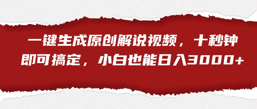 一键生成原创解说视频，小白也能日入3000+十秒钟即可搞定凯哥轻创网-网创项目资源站-副业项目-创业项目-搞钱项目凯哥轻创网