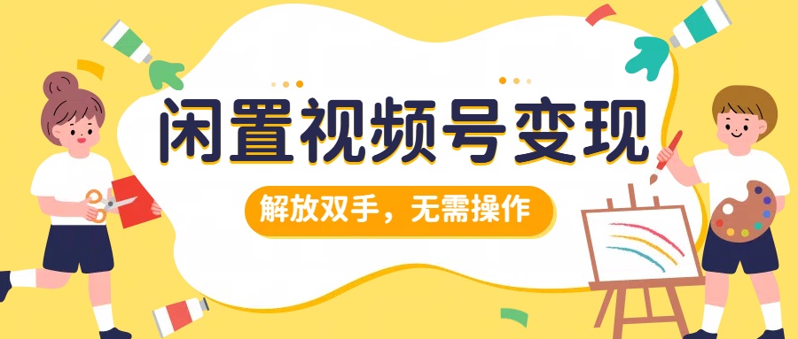 闲置视频号变现，搞钱项目再升级，解放双手，无需操作，最高单日500+凯哥轻创网-网创项目资源站-副业项目-创业项目-搞钱项目凯哥轻创网