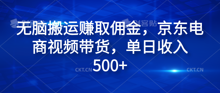 无脑搬运赚取佣金，京东电商视频带货，单日收入500+凯哥轻创网-网创项目资源站-副业项目-创业项目-搞钱项目凯哥轻创网